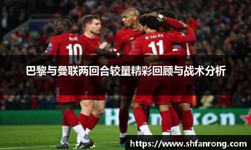 巴黎与曼联两回合较量精彩回顾与战术分析