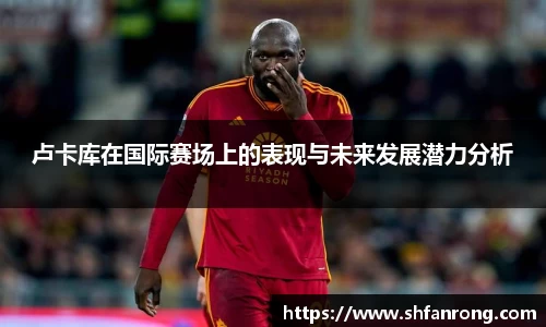 卢卡库在国际赛场上的表现与未来发展潜力分析