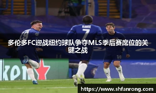 多伦多FC迎战纽约球队争夺MLS季后赛席位的关键之战