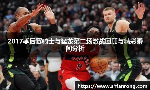 2017季后赛骑士与猛龙第二场激战回顾与精彩瞬间分析