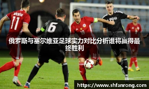 俄罗斯与塞尔维亚足球实力对比分析谁将赢得最终胜利