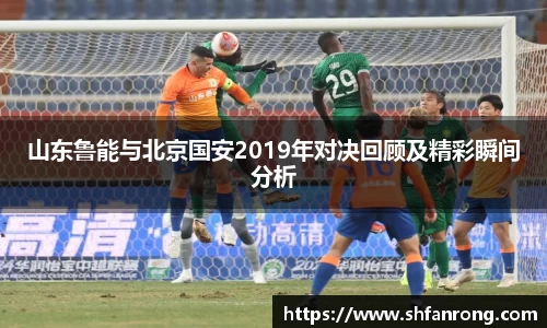 山东鲁能与北京国安2019年对决回顾及精彩瞬间分析