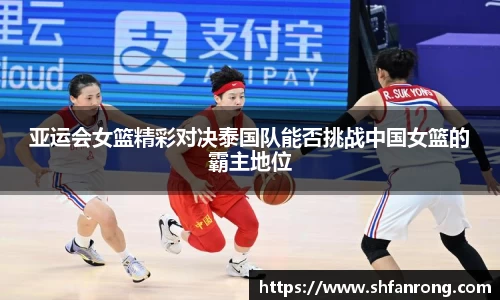 亚运会女篮精彩对决泰国队能否挑战中国女篮的霸主地位