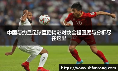 中国与约旦足球直播精彩对决全程回顾与分析尽在这里