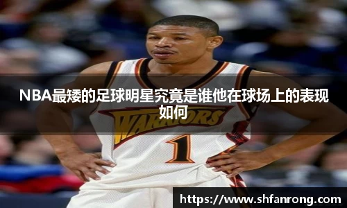 NBA最矮的足球明星究竟是谁他在球场上的表现如何