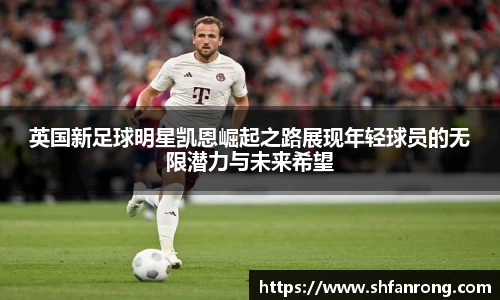 英国新足球明星凯恩崛起之路展现年轻球员的无限潜力与未来希望