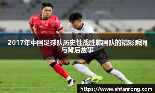 2017年中国足球队历史性战胜韩国队的精彩瞬间与背后故事